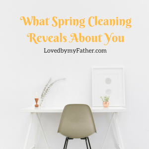 What Spring Cleaning Reveals About You | Loved by my Father